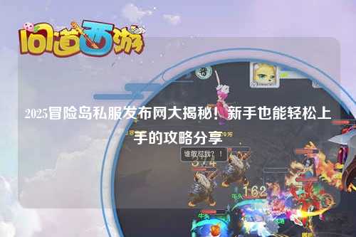 2025冒险岛私服发布网大揭秘!新手也能轻松上手的攻略分享✨