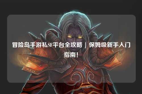 冒险岛手游私SF平台全攻略 | 保姆级新手入门指南!