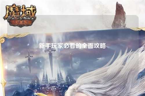 新手玩家必看的全面攻略