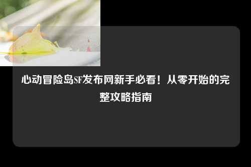 心动冒险岛SF发布网新手必看!从零开始的完整攻略指南