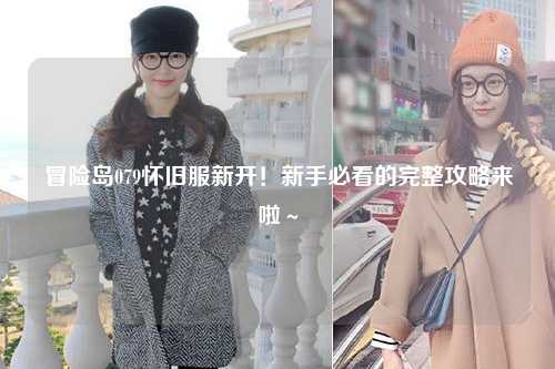 冒险岛079怀旧服新开!新手必看的完整攻略来啦~