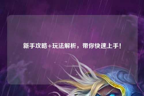 新手攻略+玩法解析,带你快速上手!
