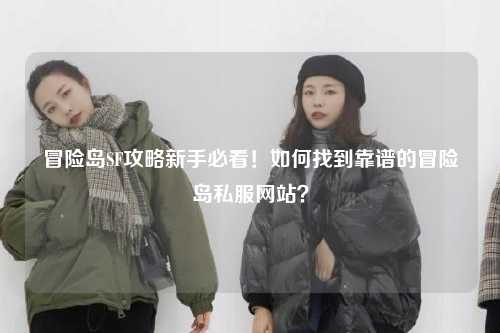 冒险岛SF攻略新手必看!如何找到靠谱的冒险岛私服网站?