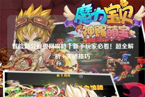 冒险岛公益服网攻略|新手玩家必看!超全解析+实用技巧