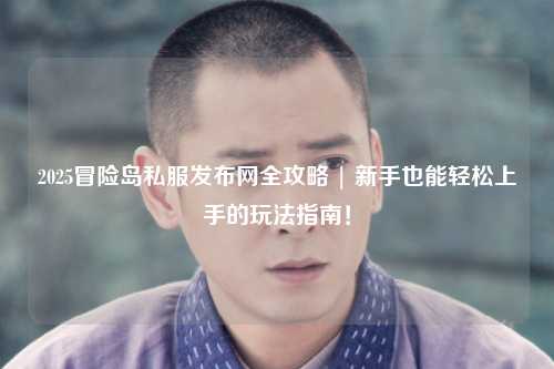 2025冒险岛私服发布网全攻略 | 新手也能轻松上手的玩法指南!