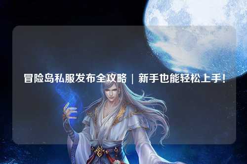 冒险岛私服发布全攻略 | 新手也能轻松上手!