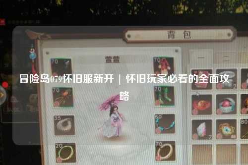 冒险岛079怀旧服新开 | 怀旧玩家必看的全面攻略