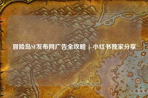 冒险岛SF发布网广告全攻略 | 小红书独家分享