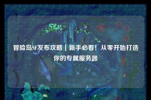 冒险岛SF发布攻略|新手必看!从零开始打造你的专属服务器