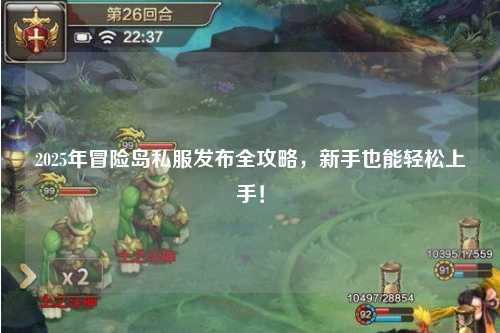 2025年冒险岛私服发布全攻略，新手也能轻松上手！