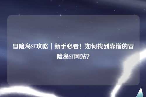 冒险岛SF攻略|新手必看!如何找到靠谱的冒险岛SF网站?