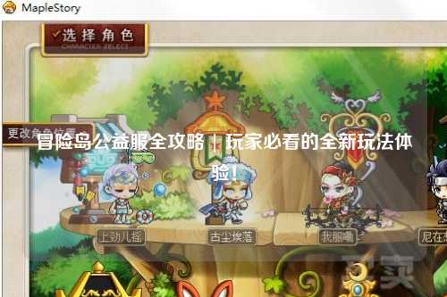 冒险岛公益服全攻略 | 玩家必看的全新玩法体验!