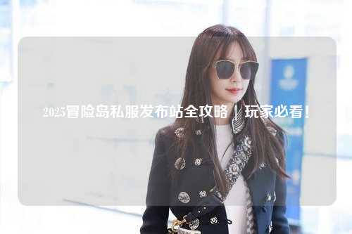 2025冒险岛私服发布站全攻略 | 玩家必看!