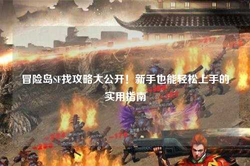 冒险岛SF找攻略大公开!新手也能轻松上手的实用指南