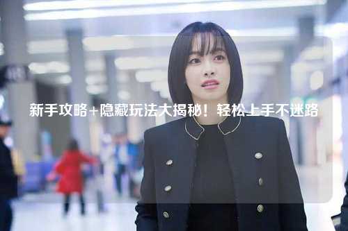 新手攻略+隐藏玩法大揭秘!轻松上手不迷路✨