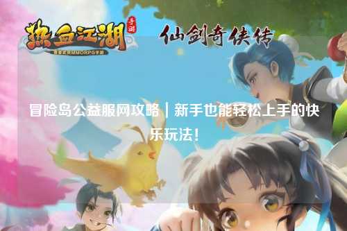 冒险岛公益服网攻略|新手也能轻松上手的快乐玩法!