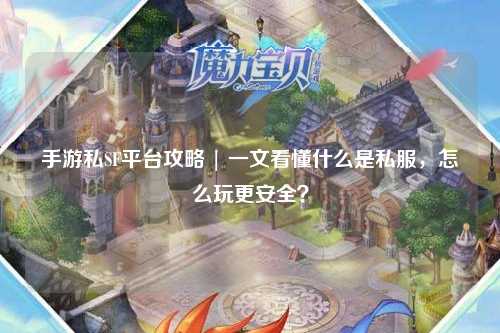 手游私SF平台攻略 | 一文看懂什么是私服,怎么玩更安全?