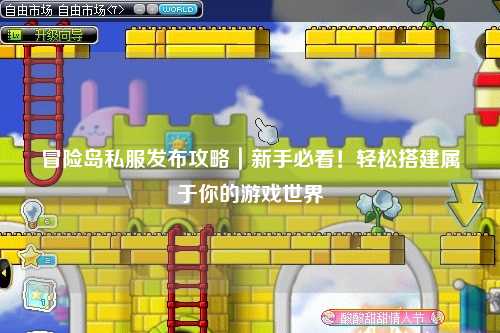 冒险岛私服发布攻略|新手必看!轻松搭建属于你的游戏世界