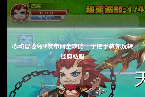 心动冒险岛SF发布网全攻略 | 手把手教你玩转经典私服