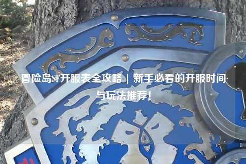 冒险岛SF开服表全攻略 | 新手必看的开服时间与玩法推荐!