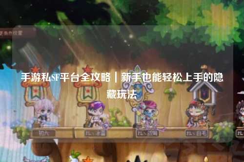 手游私SF平台全攻略|新手也能轻松上手的隐藏玩法