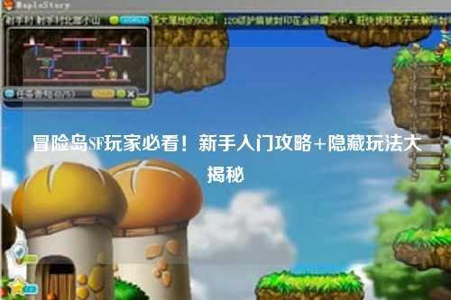 冒险岛SF玩家必看!新手入门攻略+隐藏玩法大揭秘