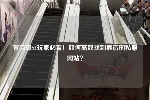 冒险岛SF玩家必看!如何高效找到靠谱的私服网站?