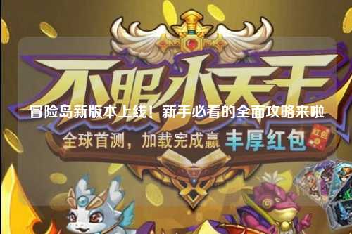 冒险岛新版本上线！新手必看的全面攻略来啦～
