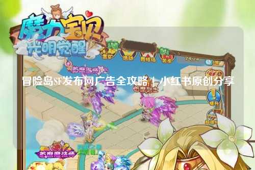 冒险岛SF发布网广告全攻略 | 小红书原创分享