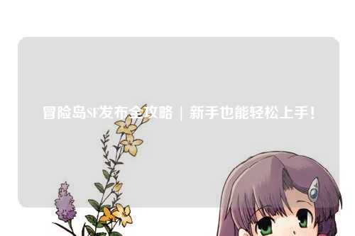 冒险岛SF发布全攻略 | 新手也能轻松上手!