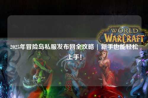 2025年冒险岛私服发布网全攻略 | 新手也能轻松上手!