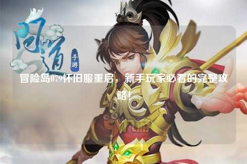 冒险岛079怀旧服重启,新手玩家必看的完整攻略!