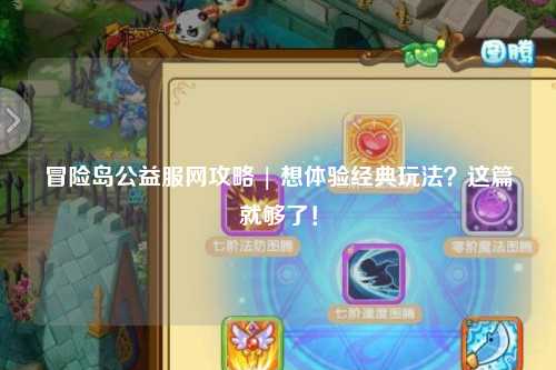 冒险岛公益服网攻略 | 想体验经典玩法?这篇就够了!