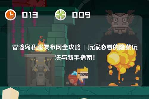 冒险岛私服发布网全攻略 | 玩家必看的隐藏玩法与新手指南!