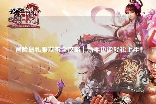 冒险岛私服发布全攻略|新手也能轻松上手!
