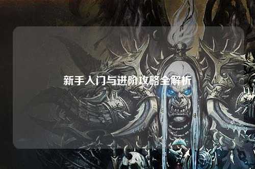 新手入门与进阶攻略全解析