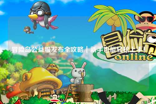 冒险岛公益服发布全攻略|新手也能轻松上手!