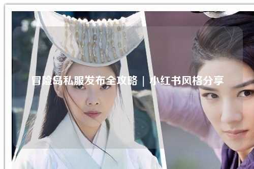 冒险岛私服发布全攻略 | 小红书风格分享