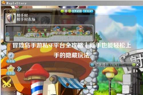 冒险岛手游私SF平台全攻略|新手也能轻松上手的隐藏玩法