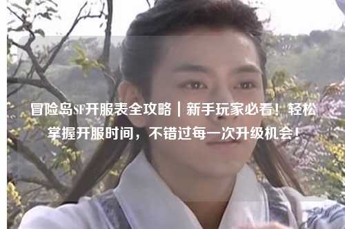 冒险岛SF开服表全攻略｜新手玩家必看！轻松掌握开服时间，不错过每一次升级机会！
