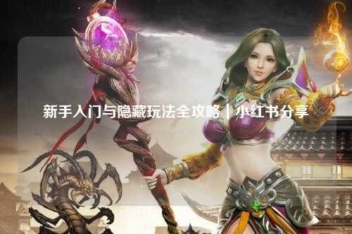 新手入门与隐藏玩法全攻略|小红书分享