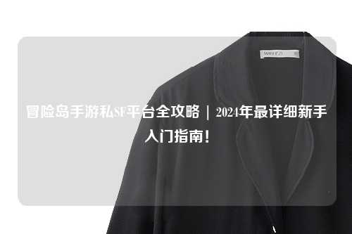 冒险岛手游私SF平台全攻略 | 2024年最详细新手入门指南!