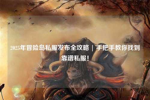 2025年冒险岛私服发布全攻略 | 手把手教你找到靠谱私服！