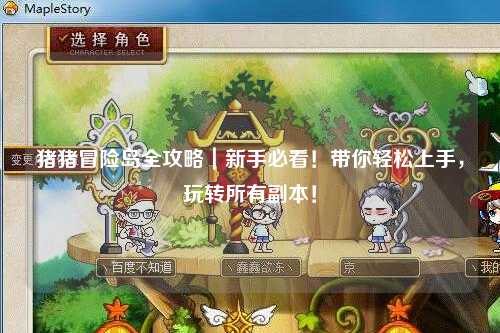 猪猪冒险岛全攻略|新手必看!带你轻松上手,玩转所有副本!