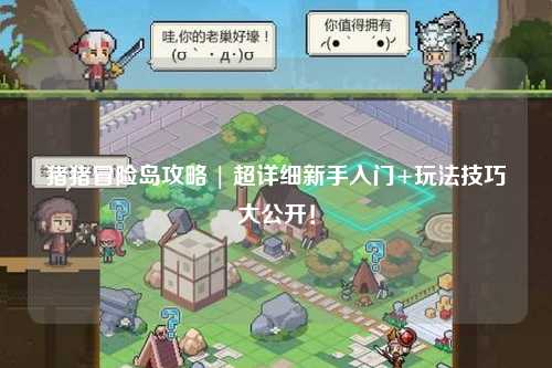 猪猪冒险岛攻略 | 超详细新手入门+玩法技巧大公开!