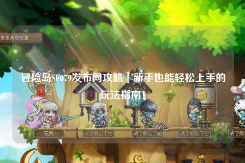 冒险岛SF079发布网攻略|新手也能轻松上手的玩法指南!