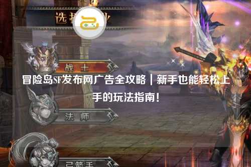 冒险岛SF发布网广告全攻略|新手也能轻松上手的玩法指南!