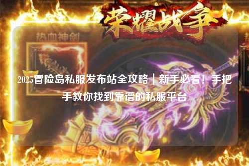 2025冒险岛私服发布站全攻略|新手必看!手把手教你找到靠谱的私服平台