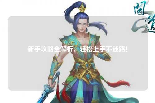 新手攻略全解析,轻松上手不迷路!
