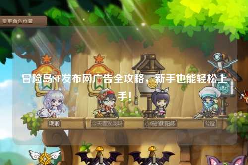 冒险岛SF发布网广告全攻略,新手也能轻松上手!